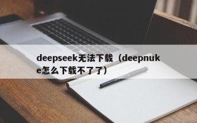 deepseek无法下载（deepnuke怎么下载不了了）