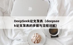 DeepSeek论文发表(deepseek论文发表的步骤与流程详解)