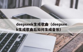 deepseek生成歌曲（deepseek生成歌曲后如何生成音乐）