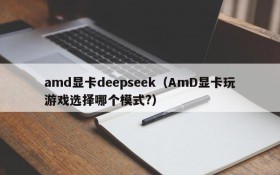 amd显卡deepseek(AmD显卡玩游戏选择哪个模式?)