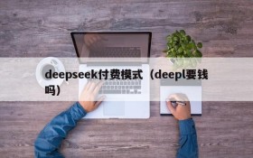 deepseek付费模式(deepl要钱吗)