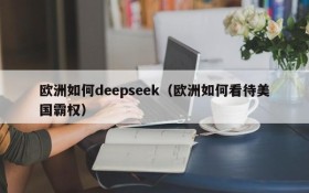 欧洲如何deepseek(欧洲如何看待美国霸权)