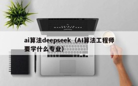 ai算法deepseek(AI算法工程师要学什么专业)