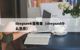 deepseek是哪里（deepsed什么意思）