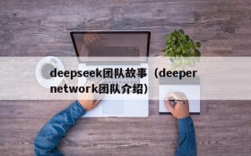 deepseek团队故事(deeper network团队介绍)
