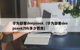 华为部署deepseek(华为部署deepseek70b多少费用)