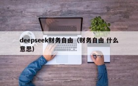 deepseek财务自由(财务自由 什么意思)