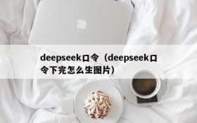 deepseek口令（deepseek口令下完怎么生图片）