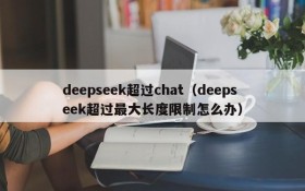 deepseek超过chat(deepseek超过最大长度限制怎么办)