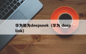 华为助为deepseek（华为 deeplink）