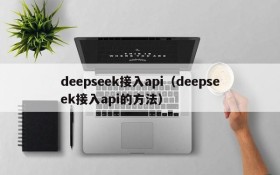 deepseek接入api(deepseek接入api的方法)