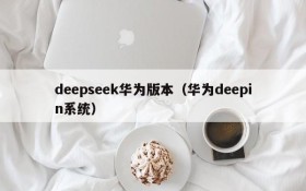 deepseek华为版本（华为deepin系统）