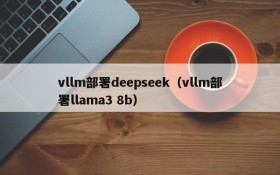 vllm部署deepseek(vllm部署llama3 8b)