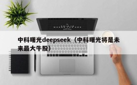 中科曙光deepseek（中科曙光将是未来最大牛股）