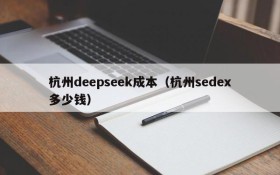 杭州deepseek成本(杭州sedex多少钱)