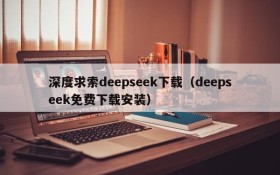 深度求索deepseek下载(deepseek免费下载安装)