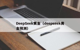 DeepSeek黄金（deepseek黄金预测）