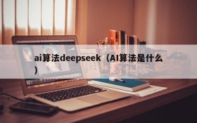 ai算法deepseek(AI算法是什么)