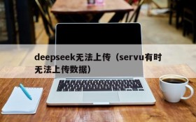 deepseek无法上传(servu有时无法上传数据)
