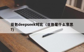 豆包deepseek对比(豆包是什么意思?)