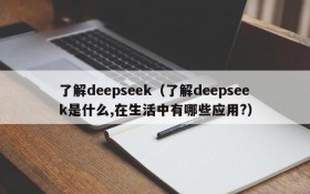 了解deepseek(了解deepseek是什么,在生活中有哪些应用?)