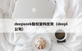 deepseek股权架构优势(deepl公司)