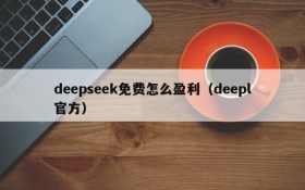 deepseek免费怎么盈利(deepl官方)