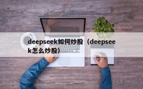 deepseek如何炒股(deepseek怎么炒股)