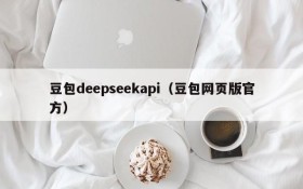 豆包deepseekapi(豆包网页版官方)