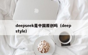 deepseek是中国原创吗(deep style)