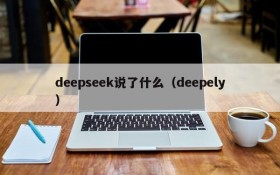 deepseek说了什么（deepely）