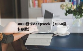 3060显卡deepseek（3060显卡参数）