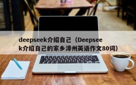 deepseek介绍自己（Deepseek介绍自己的家乡漳州英语作文80词）