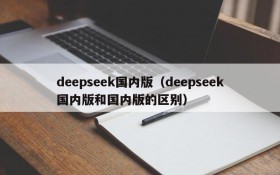 deepseek国内版（deepseek国内版和国内版的区别）