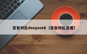 豆包对比deepseek（豆包对比百度）