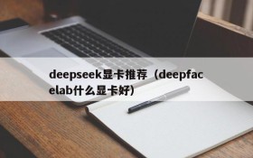 deepseek显卡推荐(deepfacelab什么显卡好)