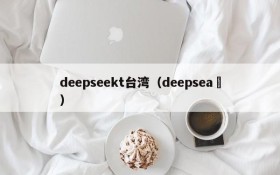 deepseekt台湾(deepsea )