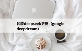 谷歌deepseek更新(google deepdream)
