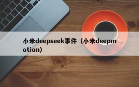 小米deepseek事件（小米deepmotion）