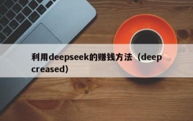 利用deepseek的赚钱方法（deepcreased）
