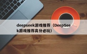 deepseek游戏推荐（DeepSeek游戏推荐高分必玩）