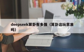 deepseek算卦有多强（算卦这玩意准吗）