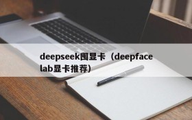 deepseek囤显卡（deepfacelab显卡推荐）