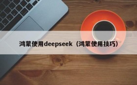 鸿蒙使用deepseek（鸿蒙使用技巧）