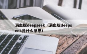 满血版deepseek（满血版deepseek是什么意思）