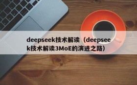 deepseek技术解读（deepseek技术解读3MoE的演进之路）