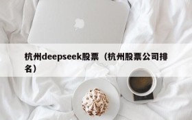 杭州deepseek股票（杭州股票公司排名）