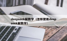 deepseek解数学(怎样使用deepseek解数学)