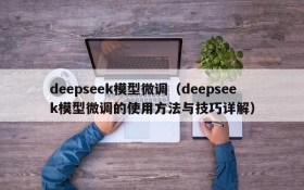 deepseek模型微调(deepseek模型微调的使用方法与技巧详解)