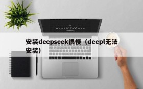 安装deepseek很慢(deepl无法安装)